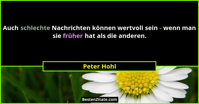 Auch schlechte Nachrichten können wertvoll sein - wenn man sie früher hat als die anderen.... - Peter Hohl