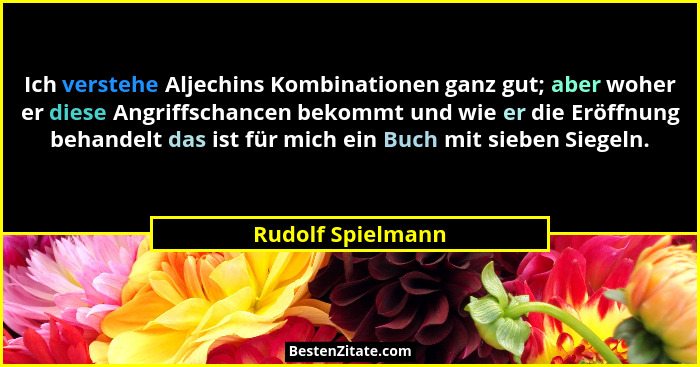 Ich verstehe Aljechins Kombinationen ganz gut; aber woher er diese Angriffschancen bekommt und wie er die Eröffnung behandelt das i... - Rudolf Spielmann