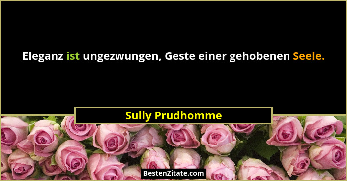 Eleganz ist ungezwungen, Geste einer gehobenen Seele.... - Sully Prudhomme
