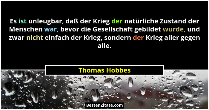 Es ist unleugbar, daß der Krieg der natürliche Zustand der Menschen war, bevor die Gesellschaft gebildet wurde, und zwar nicht einfach... - Thomas Hobbes