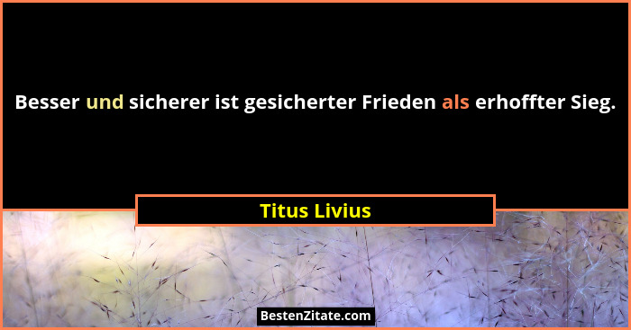 Besser und sicherer ist gesicherter Frieden als erhoffter Sieg.... - Titus Livius