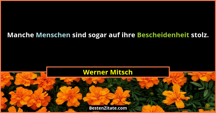 Manche Menschen sind sogar auf ihre Bescheidenheit stolz.... - Werner Mitsch