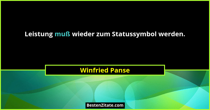 Leistung muß wieder zum Statussymbol werden.... - Winfried Panse
