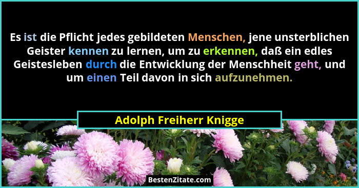 Es ist die Pflicht jedes gebildeten Menschen, jene unsterblichen Geister kennen zu lernen, um zu erkennen, daß ein edles Geis... - Adolph Freiherr Knigge