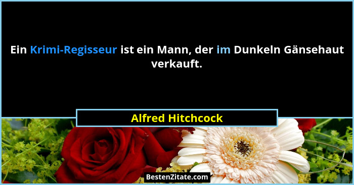 Ein Krimi-Regisseur ist ein Mann, der im Dunkeln Gänsehaut verkauft.... - Alfred Hitchcock