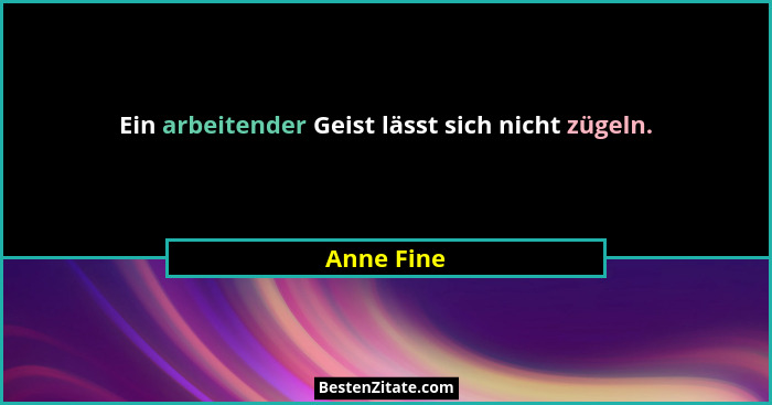 Ein arbeitender Geist lässt sich nicht zügeln.... - Anne Fine