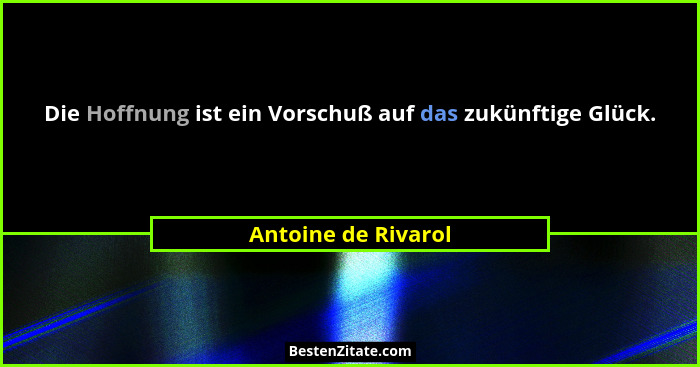 Die Hoffnung ist ein Vorschuß auf das zukünftige Glück.... - Antoine de Rivarol