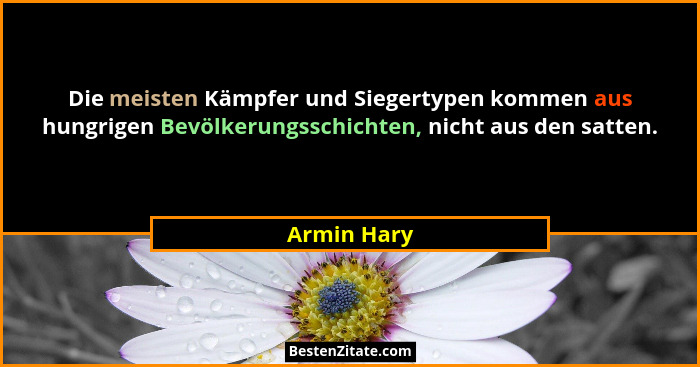 Die meisten Kämpfer und Siegertypen kommen aus hungrigen Bevölkerungsschichten, nicht aus den satten.... - Armin Hary
