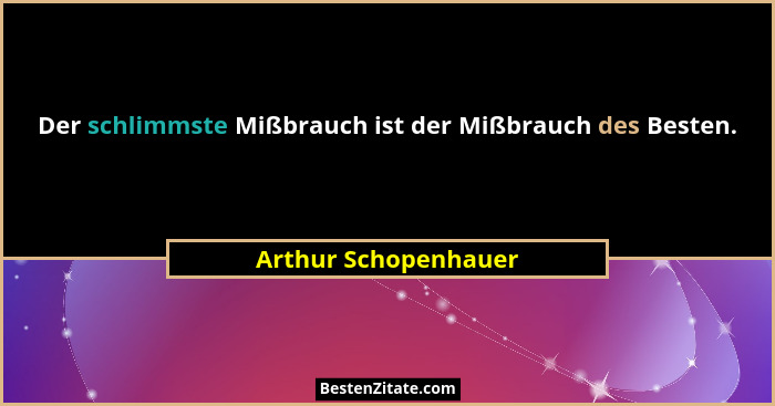 Der schlimmste Mißbrauch ist der Mißbrauch des Besten.... - Arthur Schopenhauer