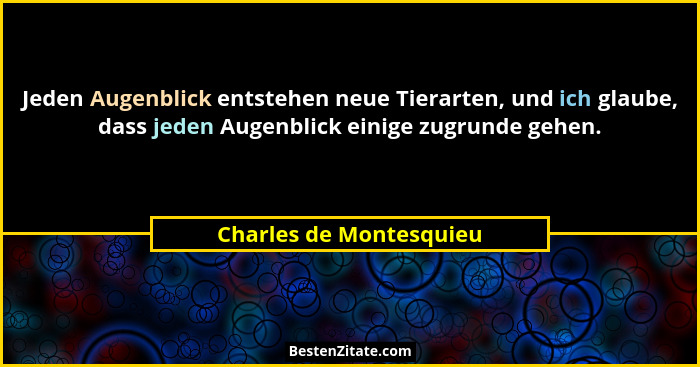 Jeden Augenblick entstehen neue Tierarten, und ich glaube, dass jeden Augenblick einige zugrunde gehen.... - Charles de Montesquieu