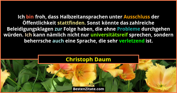 Ich bin froh, dass Halbzeitansprachen unter Ausschluss der Öffentlichkeit stattfinden. Sonst könnte das zahlreiche Beleidigungsklagen... - Christoph Daum