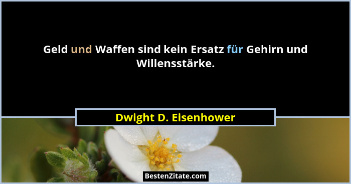 Geld und Waffen sind kein Ersatz für Gehirn und Willensstärke.... - Dwight D. Eisenhower