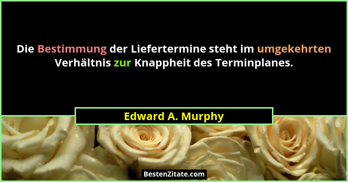 Die Bestimmung der Liefertermine steht im umgekehrten Verhältnis zur Knappheit des Terminplanes.... - Edward A. Murphy