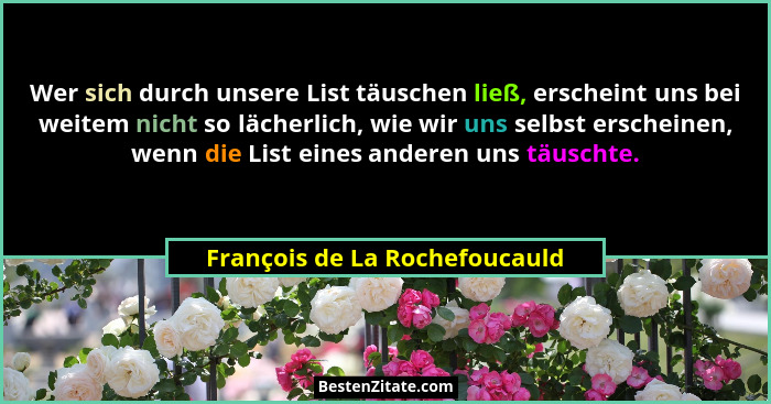 Wer sich durch unsere List täuschen ließ, erscheint uns bei weitem nicht so lächerlich, wie wir uns selbst erscheinen,... - François de La Rochefoucauld
