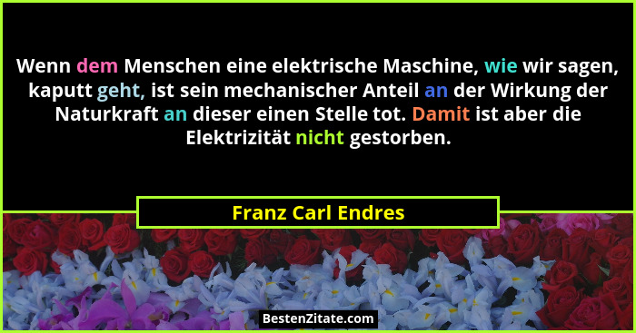 Wenn dem Menschen eine elektrische Maschine, wie wir sagen, kaputt geht, ist sein mechanischer Anteil an der Wirkung der Naturkraf... - Franz Carl Endres