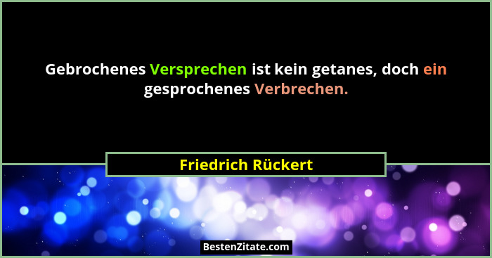 Gebrochenes Versprechen ist kein getanes, doch ein gesprochenes Verbrechen.... - Friedrich Rückert