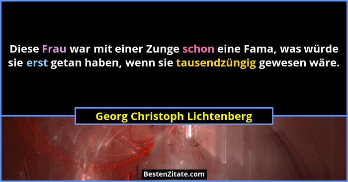 Diese Frau war mit einer Zunge schon eine Fama, was würde sie erst getan haben, wenn sie tausendzüngig gewesen wäre.... - Georg Christoph Lichtenberg