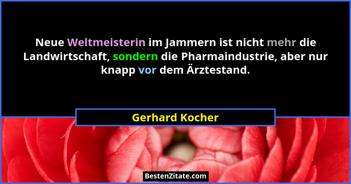 Neue Weltmeisterin im Jammern ist nicht mehr die Landwirtschaft, sondern die Pharmaindustrie, aber nur knapp vor dem Ärztestand.... - Gerhard Kocher