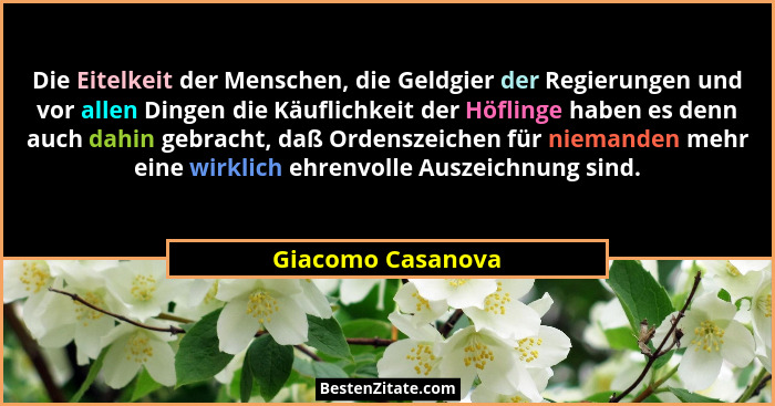 Die Eitelkeit der Menschen, die Geldgier der Regierungen und vor allen Dingen die Käuflichkeit der Höflinge haben es denn auch dahi... - Giacomo Casanova