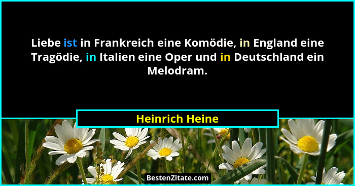 Liebe ist in Frankreich eine Komödie, in England eine Tragödie, in Italien eine Oper und in Deutschland ein Melodram.... - Heinrich Heine