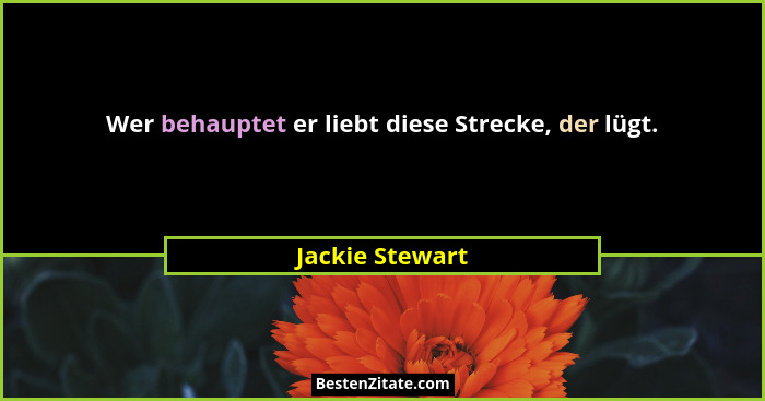 Wer behauptet er liebt diese Strecke, der lügt.... - Jackie Stewart