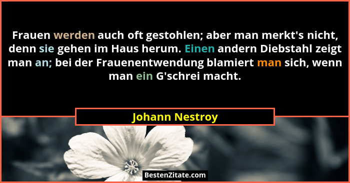 Frauen werden auch oft gestohlen; aber man merkt's nicht, denn sie gehen im Haus herum. Einen andern Diebstahl zeigt man an; bei... - Johann Nestroy