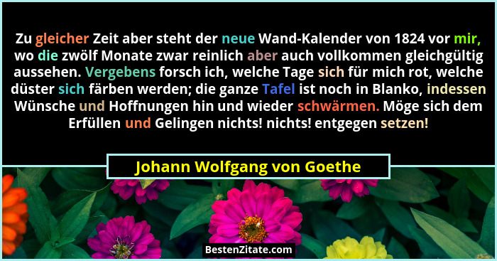 Zu gleicher Zeit aber steht der neue Wand-Kalender von 1824 vor mir, wo die zwölf Monate zwar reinlich aber auch vollkomm... - Johann Wolfgang von Goethe