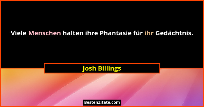 Viele Menschen halten ihre Phantasie für ihr Gedächtnis.... - Josh Billings
