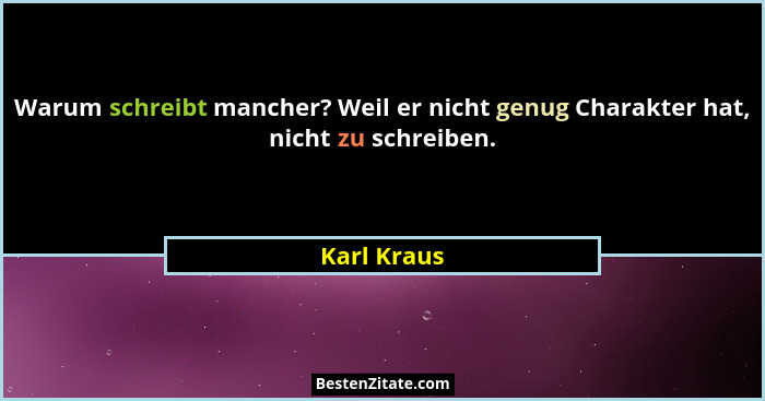 Warum schreibt mancher? Weil er nicht genug Charakter hat, nicht zu schreiben.... - Karl Kraus