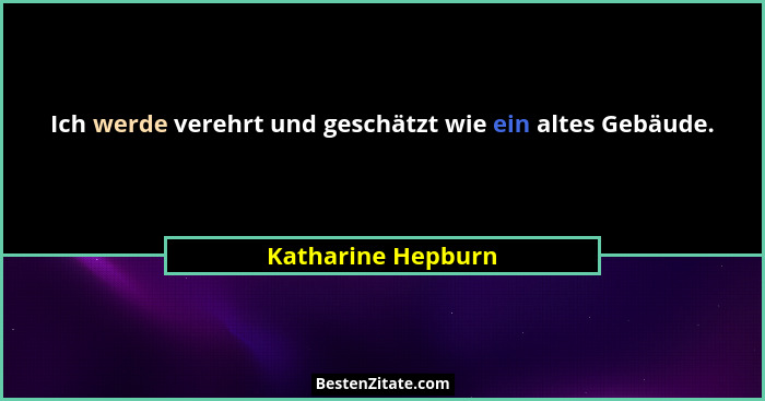 Ich werde verehrt und geschätzt wie ein altes Gebäude.... - Katharine Hepburn
