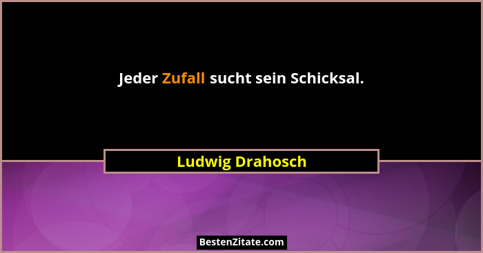 Jeder Zufall sucht sein Schicksal.... - Ludwig Drahosch