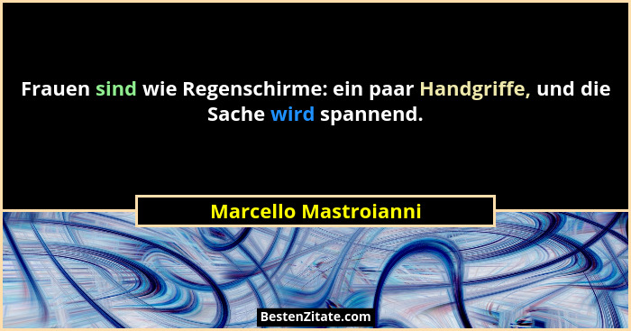 Frauen sind wie Regenschirme: ein paar Handgriffe, und die Sache wird spannend.... - Marcello Mastroianni