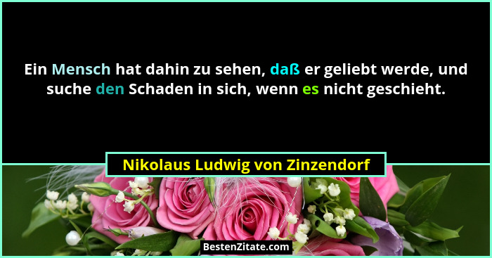 Ein Mensch hat dahin zu sehen, daß er geliebt werde, und suche den Schaden in sich, wenn es nicht geschieht.... - Nikolaus Ludwig von Zinzendorf