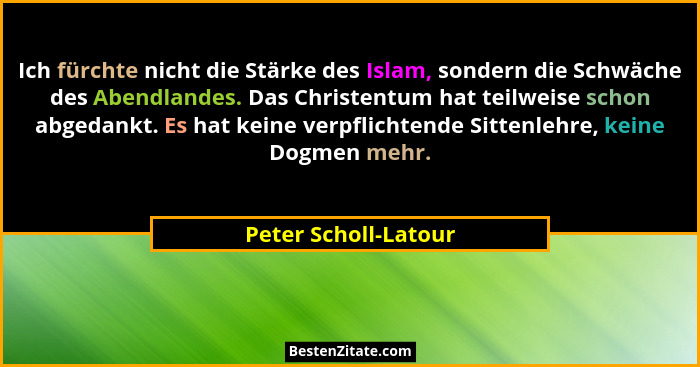 Ich fürchte nicht die Stärke des Islam, sondern die Schwäche des Abendlandes. Das Christentum hat teilweise schon abgedankt. Es... - Peter Scholl-Latour