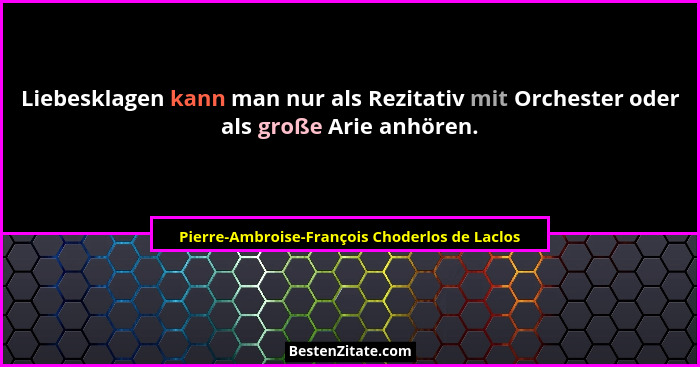 Liebesklagen kann man nur als Rezitativ mit Orchester oder als große Arie anhören.... - Pierre-Ambroise-François Choderlos de Laclos