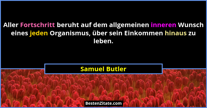 Aller Fortschritt beruht auf dem allgemeinen inneren Wunsch eines jeden Organismus, über sein Einkommen hinaus zu leben.... - Samuel Butler