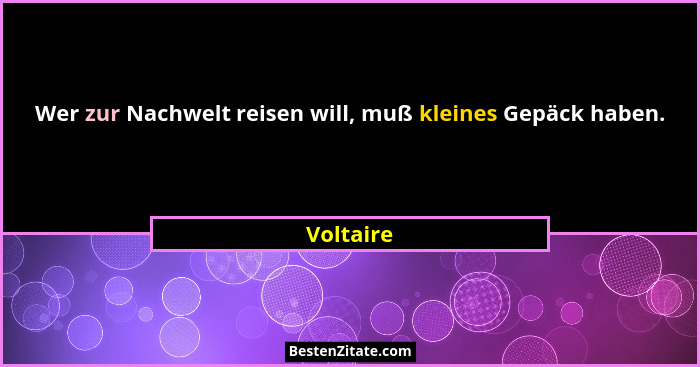 Wer zur Nachwelt reisen will, muß kleines Gepäck haben.... - Voltaire