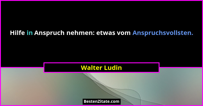 Hilfe in Anspruch nehmen: etwas vom Anspruchsvollsten.... - Walter Ludin