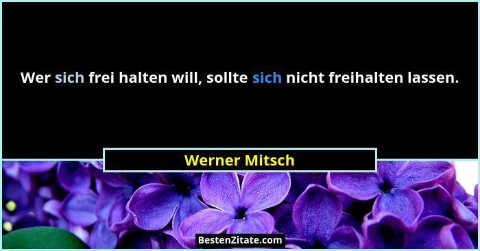 Wer sich frei halten will, sollte sich nicht freihalten lassen.... - Werner Mitsch