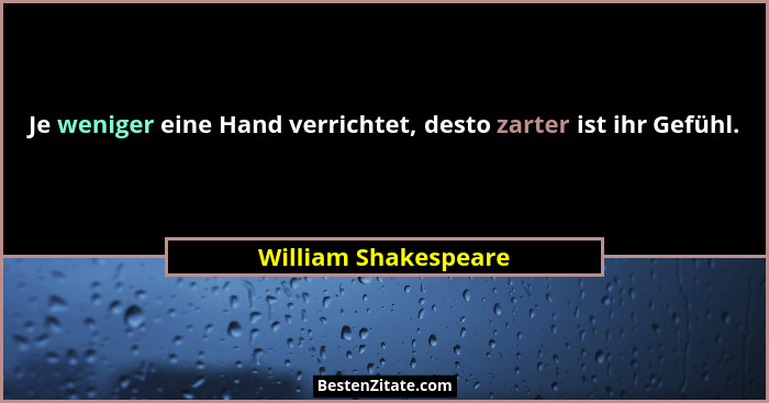 Je weniger eine Hand verrichtet, desto zarter ist ihr Gefühl.... - William Shakespeare