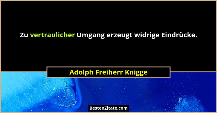 Zu vertraulicher Umgang erzeugt widrige Eindrücke.... - Adolph Freiherr Knigge