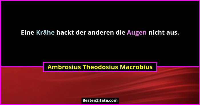 Eine Krähe hackt der anderen die Augen nicht aus.... - Ambrosius Theodosius Macrobius