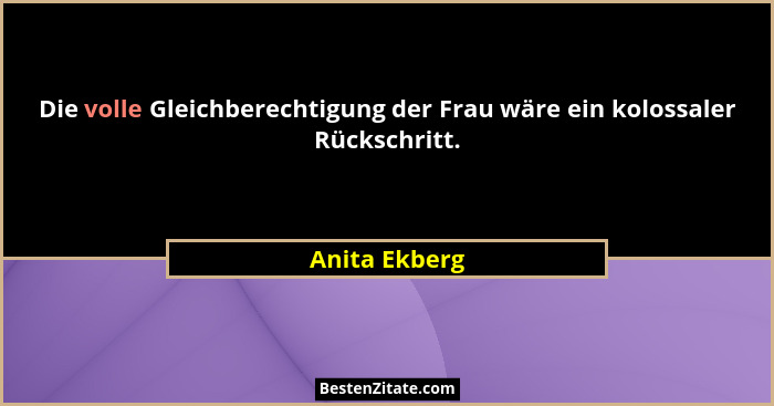 Die volle Gleichberechtigung der Frau wäre ein kolossaler Rückschritt.... - Anita Ekberg