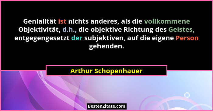 Genialität ist nichts anderes, als die vollkommene Objektivität, d.h., die objektive Richtung des Geistes, entgegengesetzt der s... - Arthur Schopenhauer