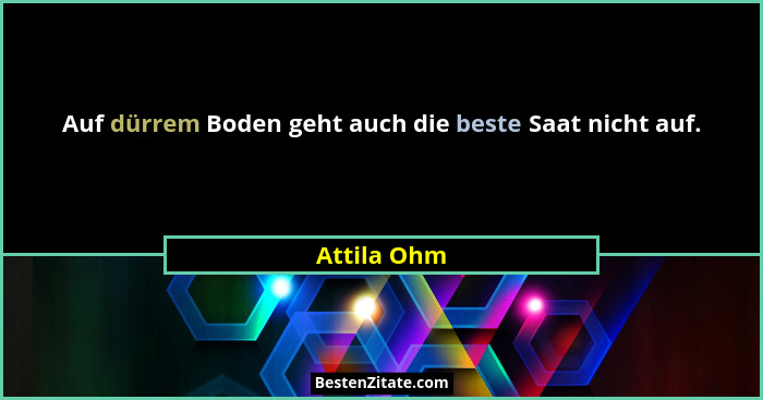 Auf dürrem Boden geht auch die beste Saat nicht auf.... - Attila Ohm
