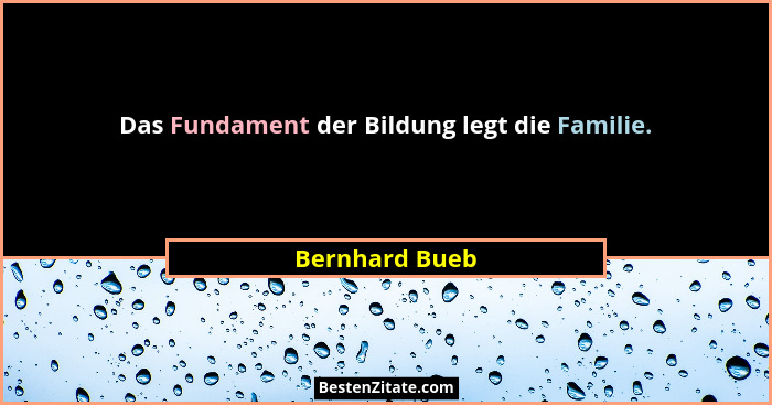 Das Fundament der Bildung legt die Familie.... - Bernhard Bueb