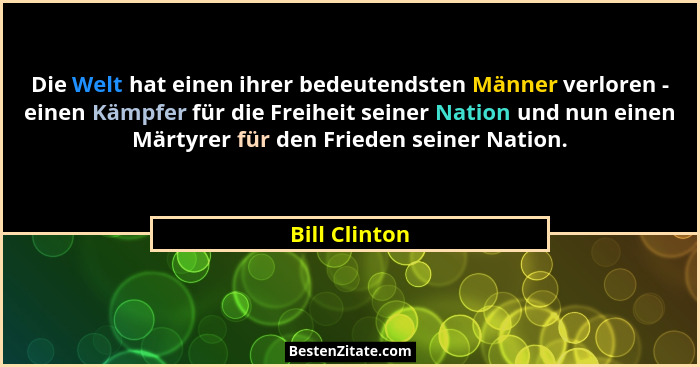 Die Welt hat einen ihrer bedeutendsten Männer verloren - einen Kämpfer für die Freiheit seiner Nation und nun einen Märtyrer für den Fr... - Bill Clinton