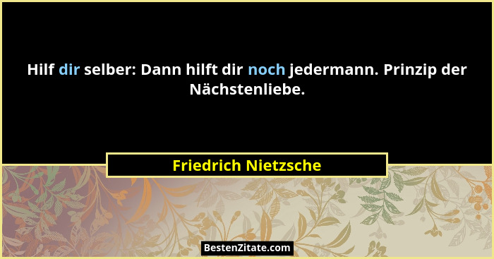 Hilf dir selber: Dann hilft dir noch jedermann. Prinzip der Nächstenliebe.... - Friedrich Nietzsche