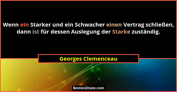 Wenn ein Starker und ein Schwacher einen Vertrag schließen, dann ist für dessen Auslegung der Starke zuständig.... - Georges Clemenceau