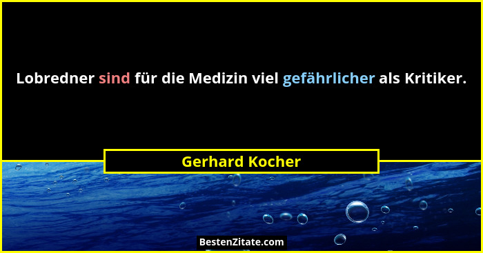 Lobredner sind für die Medizin viel gefährlicher als Kritiker.... - Gerhard Kocher